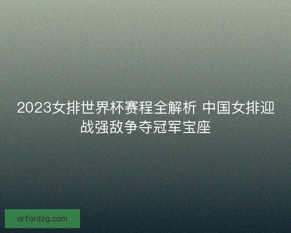 2023女排世界杯赛程全解析 中国女排迎战强敌争夺冠军宝座