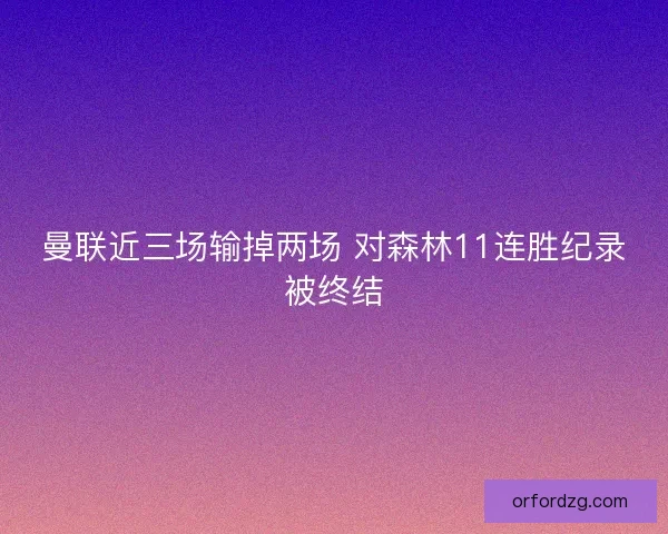 曼联近三场输掉两场 对森林11连胜纪录被终结
