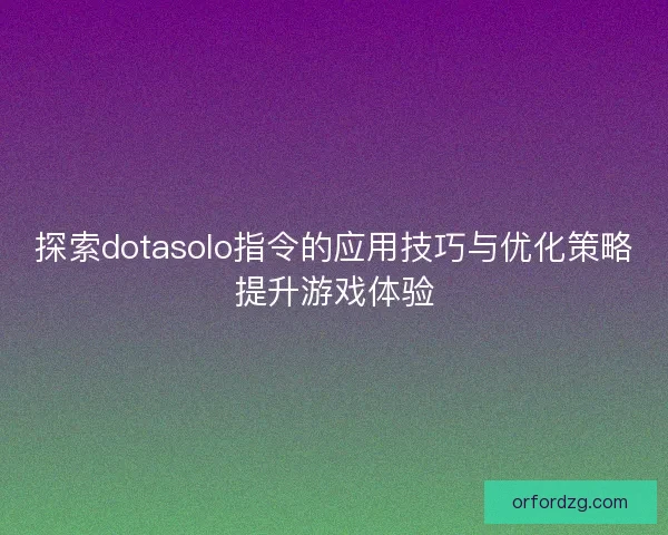 探索dotasolo指令的应用技巧与优化策略提升游戏体验