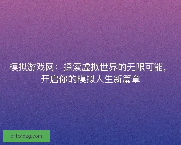 模拟游戏网：探索虚拟世界的无限可能，开启你的模拟人生新篇章