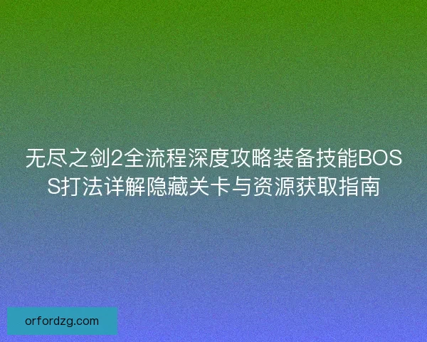 无尽之剑2全流程深度攻略装备技能BOSS打法详解隐藏关卡与资源获取指南