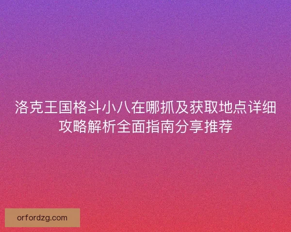 洛克王国格斗小八在哪抓及获取地点详细攻略解析全面指南分享推荐