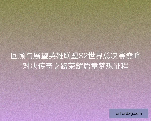 回顾与展望英雄联盟S2世界总决赛巅峰对决传奇之路荣耀篇章梦想征程