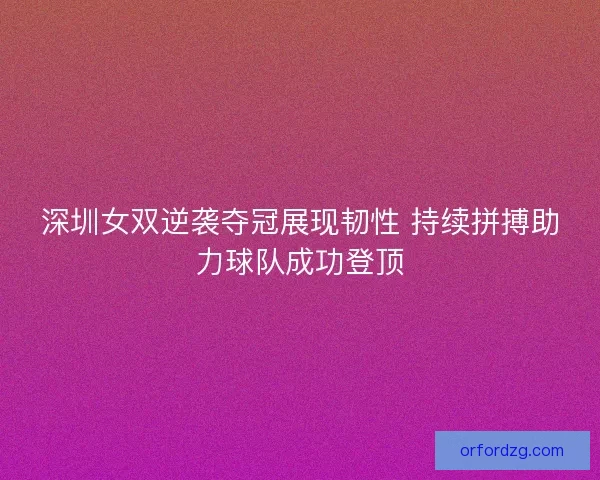 深圳女双逆袭夺冠展现韧性 持续拼搏助力球队成功登顶