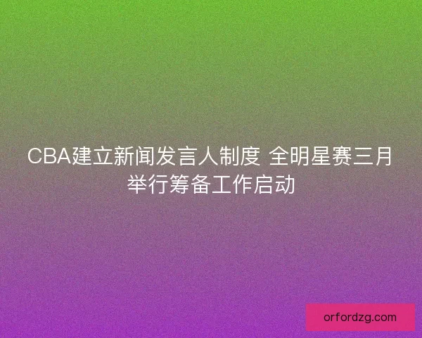 CBA建立新闻发言人制度 全明星赛三月举行筹备工作启动