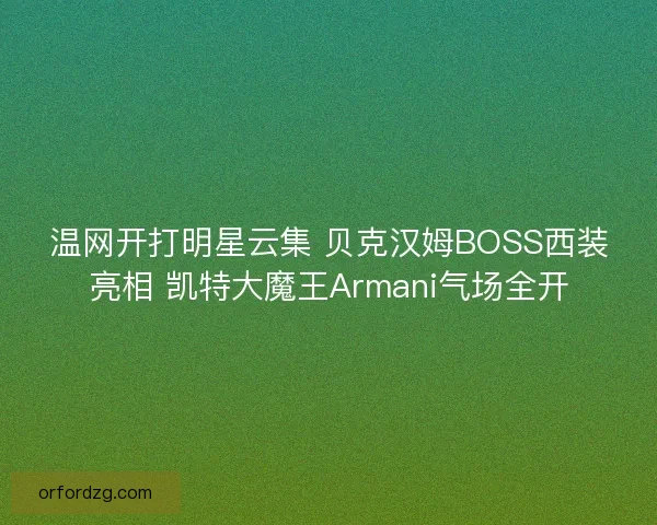 温网开打明星云集 贝克汉姆BOSS西装亮相 凯特大魔王Armani气场全开