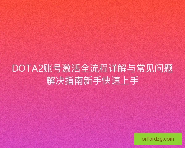 DOTA2账号激活全流程详解与常见问题解决指南新手快速上手
