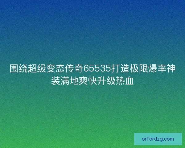 围绕超级变态传奇65535打造极限爆率神装满地爽快升级热血