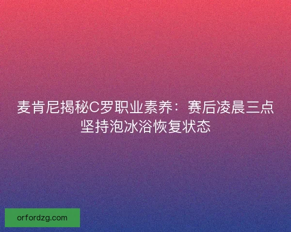 麦肯尼揭秘C罗职业素养：赛后凌晨三点坚持泡冰浴恢复状态