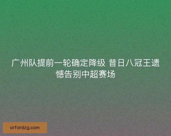 广州队提前一轮确定降级 昔日八冠王遗憾告别中超赛场